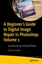 A Beginner’s Guide to Digital Image Repair in Photoshop: Volume 1