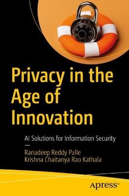 Privacy in the Age of Innovation: AI Solutions for Information Security - Ranadeep Reddy Palle,Krishna Chaitanya Rao Kathala - cover