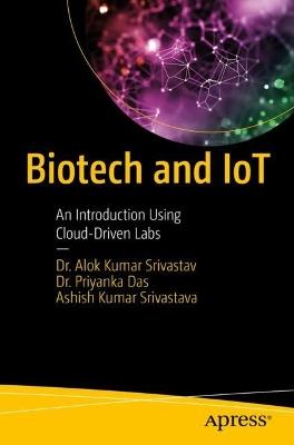 Biotech and IoT: An Introduction Using Cloud-Driven Labs - Dr. Alok Kumar Srivastav,Dr. Priyanka Das,Ashish Kumar Srivastava - cover