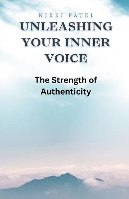 Unleashing Your Inner Voice: The Strength of Authenticity - Nikki Patel - cover
