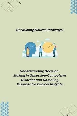 Unraveling Neural Pathways: Understanding Decision-Making in Obsessive-Compulsive Disorder and Gambling Disorder for Clinical Insights - cover