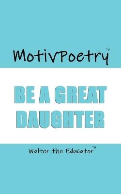 MotivPoetry: Be a Great Daughter - Walter the Educator - cover