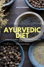 Ayurvedic Diet: A Beginner's 4-Week Step-by-Step Guide to Healing and Weight Loss With Curated Recipes