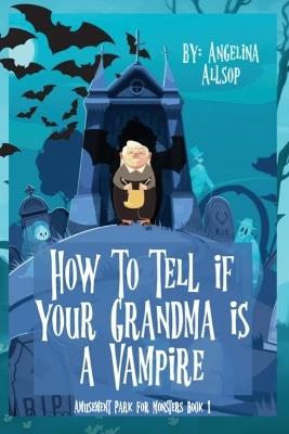How to Tell if Your Grandma is a Vampire: The Amusement Park for Monsters Book 1 - Angelina Allsop - cover