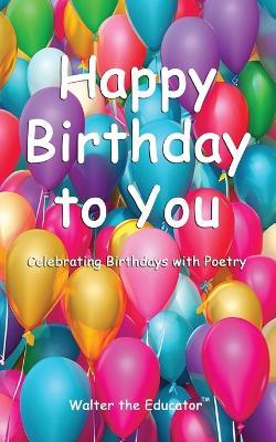 Happy Birthday to You: Celebrating Birthdays with Poetry - Walter the Educator - cover