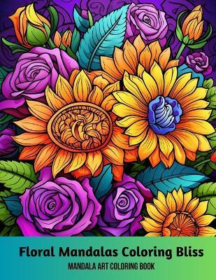 Floral Mandalas Coloring Bliss: Mandala Art Coloring Book - A Hazra - cover