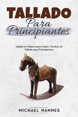 Tallado para principiantes: Tallado en Madera para Todos: Técnicas de Tallado para Principiantes - Michael Nannes - cover