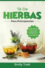 Té De Hierbas para principiantes: Degustando Su Camino a la Salud: Una Guía para Principiantes sobre el Té de Hierbas para el Bienestar