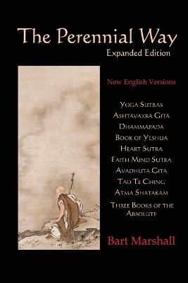 The Perennial Way (Expanded Edition): New English Versions of Yoga Sutras, Ashtavakra Gita, Dhammapada, Book of Yeshua, Heart Sutra, Three Books of the Absolute, Avadhuta Gita, Faith Mind Sutra, Atma Shatakam and Tao Te Ching - cover