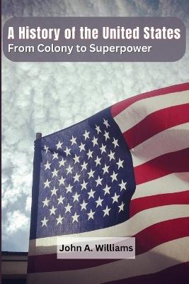 A History of the United States: From Colony to Superpower - John a Williams - cover