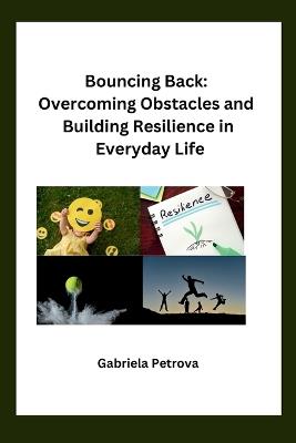 Bouncing Back: Overcoming Obstacles and Building Resilience in Everyday Life - Gabriela Petrova - cover