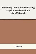 Redefining Limitations Embracing Physical Weakness for a Life of Triumph