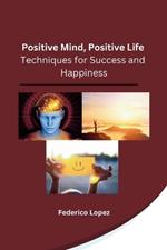 Positive Mind, Positive Life: Techniques for Success and Happiness