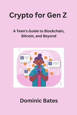Crypto for Gen Z: A Teen's Guide to Blockchain, Bitcoin, and Beyond - Dominic Bates - cover