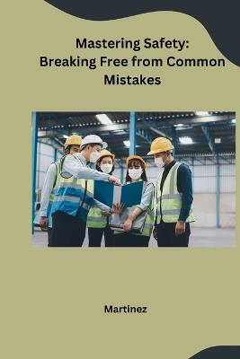 Mastering Safety: Breaking Free from Common Mistakes - Martinez - cover