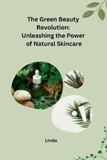 The Green Beauty Revolution: Unleashing the Power of Natural Skincare