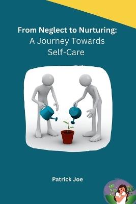 From Neglect to Nurturing: A Journey Towards Self-Care - Patrick Joe - cover