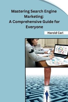 Mastering Search Engine Marketing: A Comprehensive Guide for Everyone - Harold Carl - cover