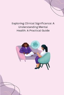 Exploring Clinical Significance: A Understanding Mental Health: A Practical Guide - Dwayne Colt - cover