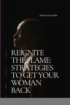 Reignite the Flame: Strategies to Get Your Woman Back - Emmanuel Joseph - cover