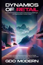 Dynamics of Retail: In-depth Analysis of Innovations, Emerging Trends, Competitive Strategies, and Case Studies of Successes and Failures in the Retail Sector