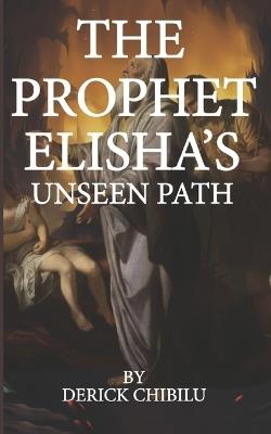 "The Prophet Elisha's Unseen Path" - Derick Chibilu - cover