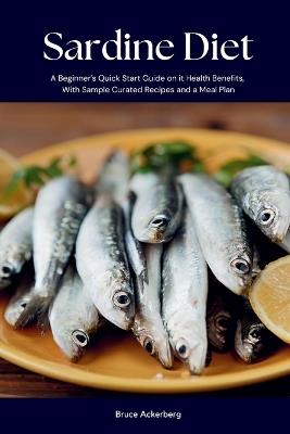 Sardine Diet: A Beginner's Quick Start Guide on Its Health Benefits, With Sample Curated Recipes and a Meal Plan - Bruce Ackerberg - cover