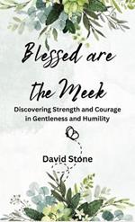 Blessed are the Meek: Discovering Strength and Courage in Gentleness and Humility