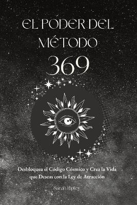 El Poder del Método 369: Desbloquea el Código Cósmico y Crea la Vida que Deseas con la Ley de Atracción - Sarah Ripley - cover