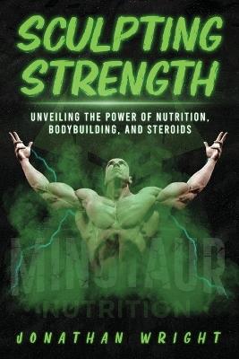 Sculpting Strength: Unveiling the Power of Nutrition, Bodybuilding, and Steroids - Jonathan Wright - cover