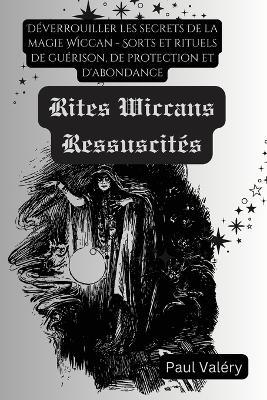 Les Rites Wiccans Ressuscités: Déverrouiller les secrets de la magie Wiccan - Sorts et rituels de guérison, de protection et d'abondance - Paul Valéry - cover