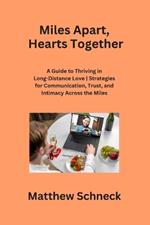 Miles Apart, Hearts Together: A Guide to Thriving in Long-Distance Love Strategies for Communication, Trust, and Intimacy Across the Miles