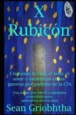 X Rubicón: Cruzando la vida, el sexo, el amor y asesinatos en las guerras por poderes de la CIA: Una acusación contra ciudadanos estadounidenses: ignorantia non excusat