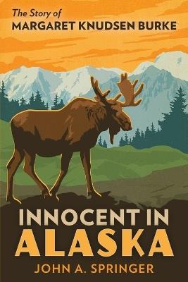 Innocent in Alaska: The story of Margaret Knudsen Burke - John A Springer - cover
