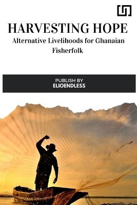 Harvesting Hope: Alternative Livelihoods for Ghanaian Fisherfolk - Rosina Cobbina - cover