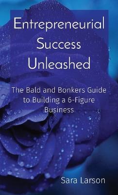 Entrepreneurial Success Unleashed: The Bald and Bonkers Guide to Building a 6-Figure Business - Sara Larson - cover