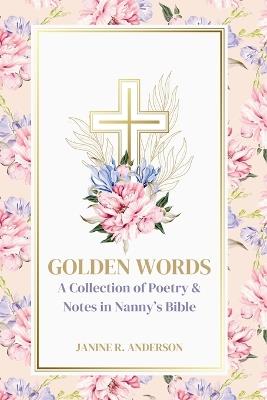 Golden Words: A Collection of Poetry & Notes in Nanny's Bible - Janine R Anderson - cover