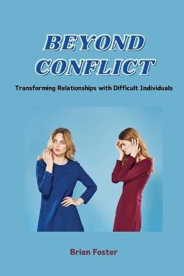 Beyond Conflict: Transforming Relationships with Difficult Individuals - Brian Foster - cover