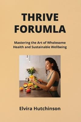 Thrive Formula: Mastering the Art of Wholesome Health and Sustainable Wellbeing - Elvira Hutchinson - cover