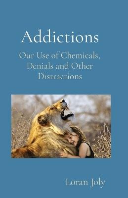 Addictions: Our Use of Chemicals, Denials and Other Distractions - Loran Joly - cover
