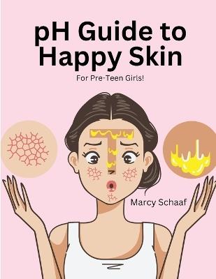 pH Guide to Happy Skin: For Pre-Teen Girls! - Marcy Schaaf - cover