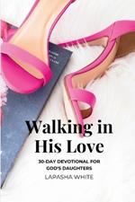 Walking in His Love: A 30-Day Devotional for God's Daughters