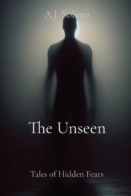 The Unseen: Tales of Hidden Fears - A J Solano - cover