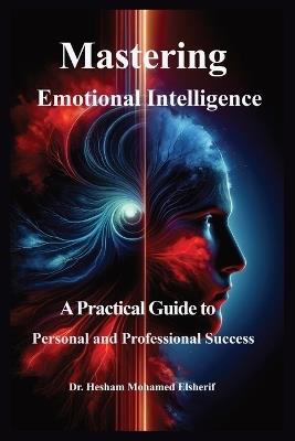 Mastering Emotional Intelligence: A Practical Guide to Personal and Professional Success - Hesham Mohamed Elsherif - cover