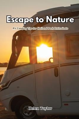 Escape to Nature: RV Camping Tips for National Park Enthusiasts - Helen Taylor - cover