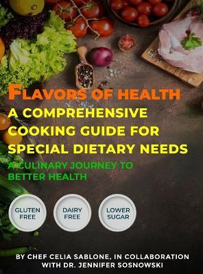 Flavors Of Health A Comprehensive Cooking Guide For Special Dietary Needs: A Culinary Journey To Better Health - Chef Celia Sablone,Jennifer Sosnowski - cover