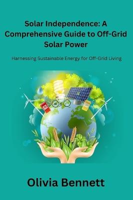 Solar Independence: Harnessing Sustainable Energy for Off-Grid Living - Olivia Bennett - cover