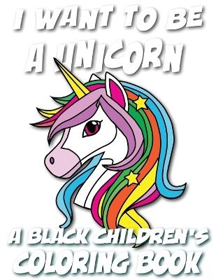 I Want To Be A Unicorn - A Black Children's Coloring Book: A Coloring Journey For Young Artists - Black Children's Coloring Books,Kyle Davis - cover