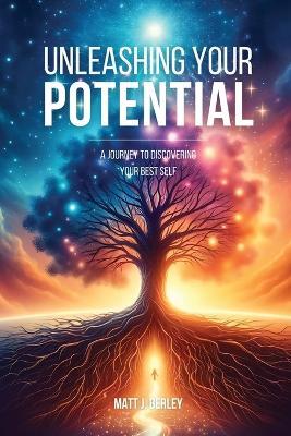 Unleashing Your Potential: A Journey to Discovering Your Best Self. - Matt J Berley - cover