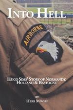 Into Hell: Hugo Sim's Story of Normandy, Holland & Bastogne